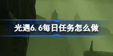 光遇6.6每日任务怎么做 光遇6月6日每日任务做法攻略
