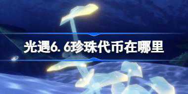 光遇6.6珍珠代币在哪里 光遇6月6日自然日代币收集攻略