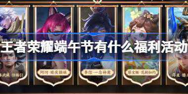 王者荣耀端午节有什么福利活动 ​王者荣耀端午节福利活动介绍