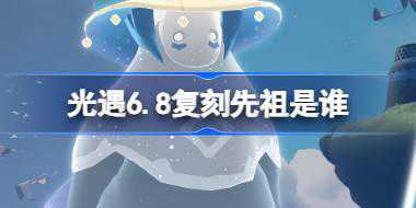 光遇6.8复刻先祖是谁 光遇6月8日笛子先祖复刻介绍