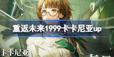 重返未来1999卡卡尼亚什么时候up 卡卡尼亚虚影的实鉴卡池介绍
