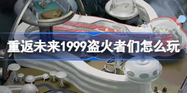 重返未来1999盗火者们怎么玩 UTTU聚光专栏盗火者们活动介绍