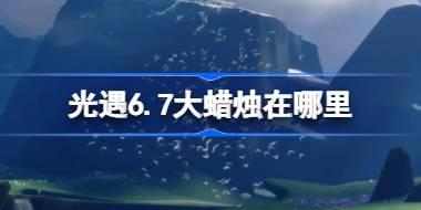 光遇6.7大蜡烛在哪里 光遇6月7日大蜡烛位置攻略
