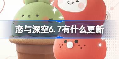 <b>恋与深空6.7有什么更新 恋与深空6月7日更新内容介绍</b>