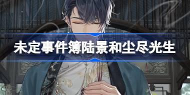 未定事件簿陆景和尘尽光生怎么样 陆景和生日尘尽光生思绪介绍