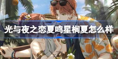 光与夜之恋夏鸣星榈夏怎么样 光与夜之恋夏鸣星榈夏灵犀介绍