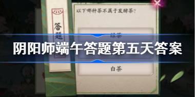 <b>以下哪种茶不属于发酵茶 阴阳师端午答题第五天答案</b>