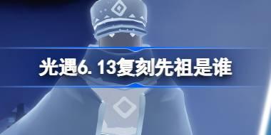 光遇6.13复刻先祖是谁 光遇6月13日掌灯人先祖复刻介绍