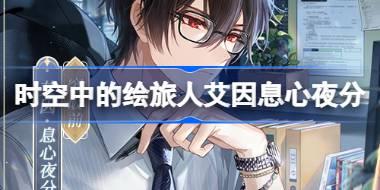 时空中的绘旅人艾因息心夜分怎么样 世界优选息心夜分活动介绍