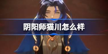 阴阳师猫川怎么样 阴阳师新式神猫川介绍