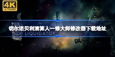 切尔诺贝利清算人修改器在哪下载 切尔诺贝利清算人一修大师修改器下载地址