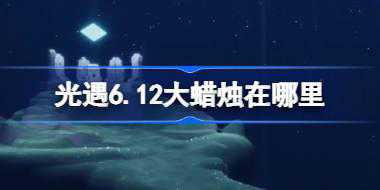光遇6.12大蜡烛在哪里 光遇6月12日大蜡烛位置攻略