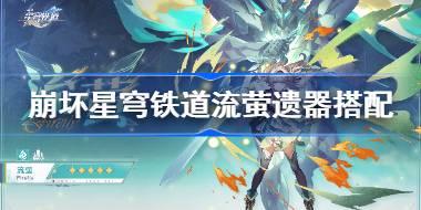 崩坏星穹铁道流萤遗器怎么搭配 崩铁流萤遗器搭配推荐