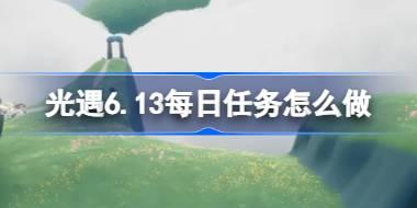 光遇6.13每日任务怎么做 光遇6月13日每日任务做法攻略