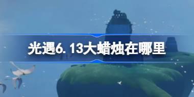 光遇6.13大蜡烛在哪里 光遇6月13日大蜡烛位置攻略