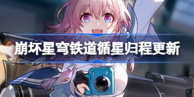 崩坏星穹铁道循星归程有什么更新 崩铁循星归程活动更新介绍