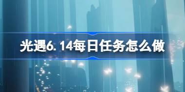 光遇6.14每日任务怎么做 光遇6月14日每日任务做法攻略