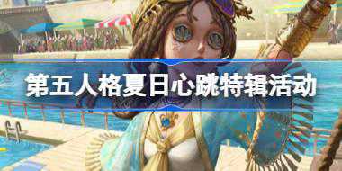<b>第五人格夏日心跳特辑有什么活动 夏日心跳特辑活动日历介绍</b>