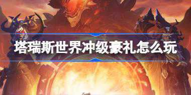 塔瑞斯世界冲级豪礼怎么玩 塔瑞斯世界冲级豪礼玩法介绍