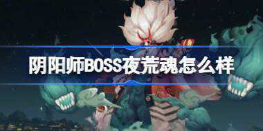 阴阳师BOSS夜荒魂怎么样 阴阳师全新BOSS夜荒魂介绍