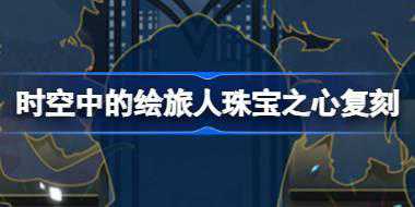 时空中的绘旅人珠宝之心复刻怎么玩 绘旅人珠宝之心复刻活动介绍