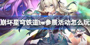 崩坏星穹铁道bw参展活动怎么玩 崩铁BilibiliWorld参展活动介绍