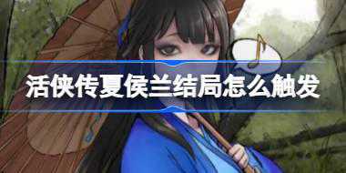 活侠传夏侯兰结局怎么触发 活侠传夏侯兰结局触发攻略