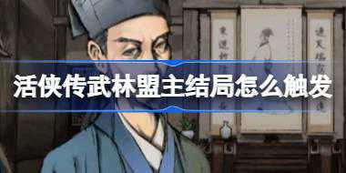 活侠传武林盟主结局怎么触发 活侠传武林盟主结局触发攻略