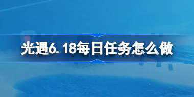 光遇6.18每日任务怎么做 光遇6月18日每日任务做法攻略