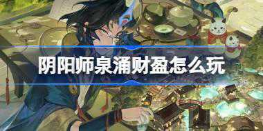 <b>阴阳师泉涌财盈怎么玩 阴阳师泉涌财盈活动介绍</b>