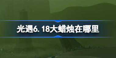 光遇6.18大蜡烛在哪里 光遇6月18日大蜡烛位置攻略