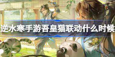 逆水寒手游吾皇猫联动什么时候 逆水寒手游吾皇猫联动介绍