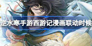 逆水寒手游西游记漫画联动什么时候 逆水寒手游西游记漫画联动介绍