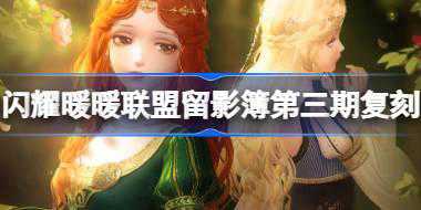 闪耀暖暖联盟留影簿第三期复刻 联盟留影簿第三期回归活动介绍