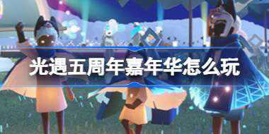 光遇五周年嘉年华怎么玩 光遇五周年嘉年华庆典活动介绍