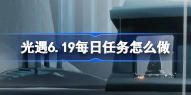光遇6.19每日任务怎么做 光遇6月19日每日任务做法攻略