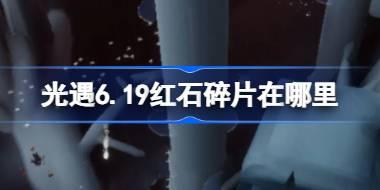光遇6.19红石碎片在哪里 光遇6月19日红石碎片位置攻略