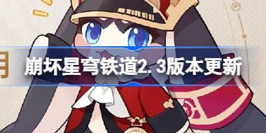 崩坏星穹铁道2.3版本有什么更新 崩铁2.3版本更新内容介绍