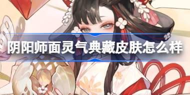 阴阳师面灵气典藏皮肤怎么样 阴阳师面灵气手鞠戏皮肤介绍