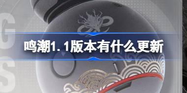 鸣潮1.1版本有什么更新 鸣潮1.1版本更新内容介绍