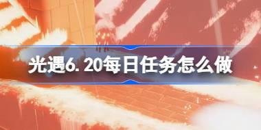 光遇6.20每日任务怎么做 光遇6月20日每日任务做法攻略
