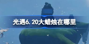 光遇6.20大蜡烛在哪里 光遇6月20日大蜡烛位置攻略