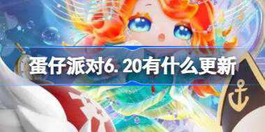 蛋仔派对6.20有什么更新 蛋仔派对6月20日更新内容介绍
