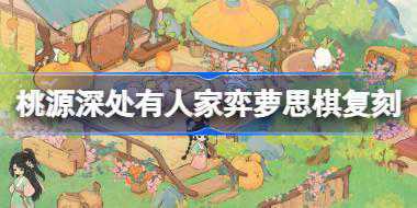 桃源深处有人家弈萝思棋复刻怎么玩 弈萝思棋返场活动介绍