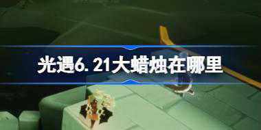 光遇6.21大蜡烛在哪里 光遇6月21日大蜡烛位置攻略