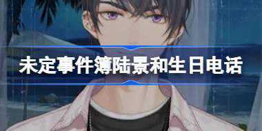 未定事件簿陆景和生日电话怎么玩 陆景和生日专属电话活动介绍