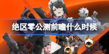 绝区零公测前瞻什么时候 绝区零公测前瞻直播时间介绍
