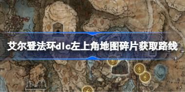 艾尔登法环dlc左上角地图碎片获取路线 艾尔登法环黄金树幽影左上角地图碎片