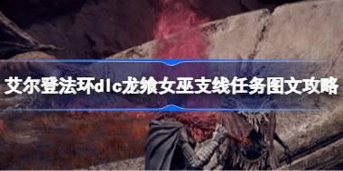艾尔登法环dlc龙飨女巫支线任务图文攻略 艾尔登法环黄金树幽影龙飨女巫支线