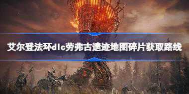 艾尔登法环dlc劳弗古遗迹地图碎片获取路线 艾尔登法环黄金树幽影劳弗古遗迹